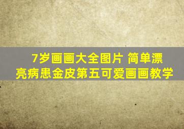 7岁画画大全图片 简单漂亮病患金皮第五可爱画画教学